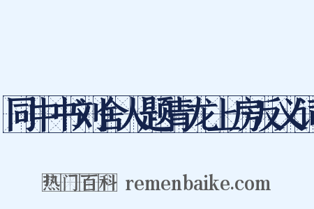 同中书刘舍人题青龙上房反义词是什么意思的图片